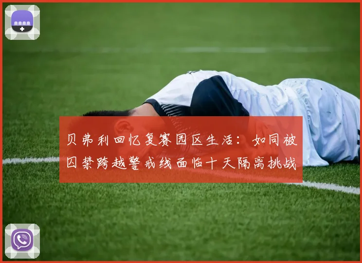 贝弗利回忆复赛园区生活：如同被囚禁跨越警戒线面临十天隔离挑战
