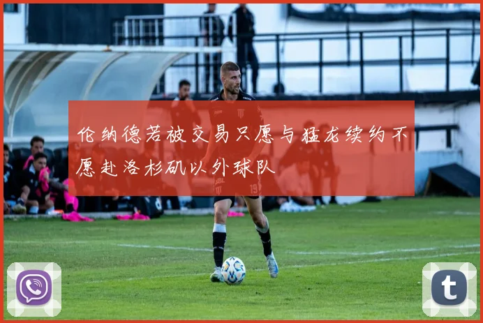 伦纳德若被交易只愿与猛龙续约不愿赴洛杉矶以外球队