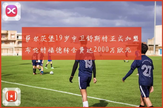 萨尔茨堡19岁中卫舒斯特正式加盟布伦特福德转会费达2000万欧元
