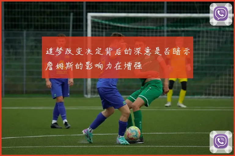 追梦改变决定背后的深意是否暗示詹姆斯的影响力在增强