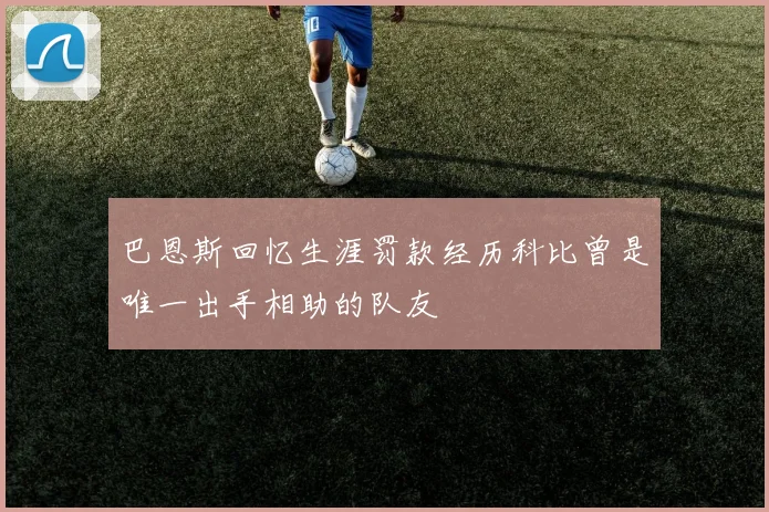 巴恩斯回忆生涯罚款经历科比曾是唯一出手相助的队友