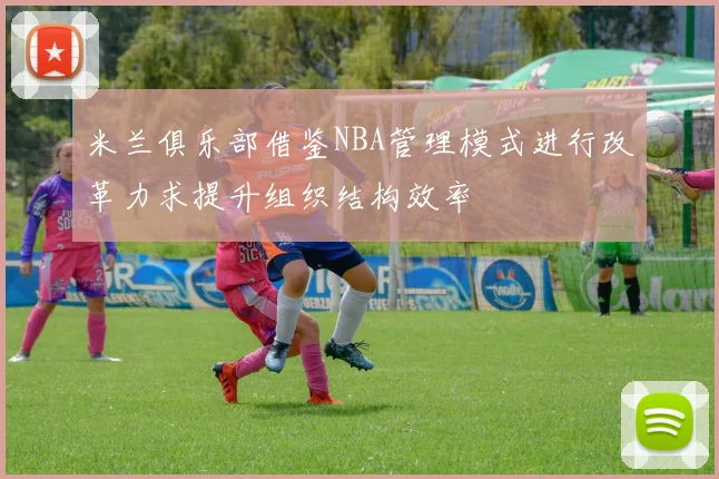 米兰俱乐部借鉴NBA管理模式进行改革力求提升组织结构效率